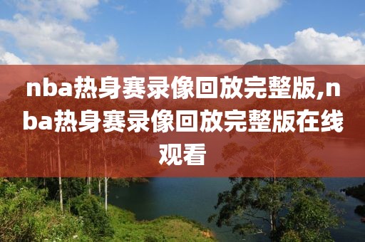 nba热身赛录像回放完整版,nba热身赛录像回放完整版在线观看