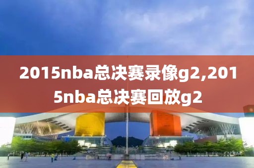 2015nba总决赛录像g2,2015nba总决赛回放g2