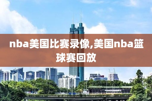 nba美国比赛录像,美国nba篮球赛回放
