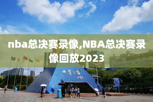 nba总决赛录像,NBA总决赛录像回放2023