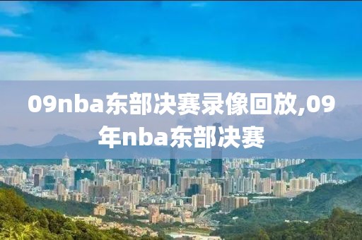 09nba东部决赛录像回放,09年nba东部决赛