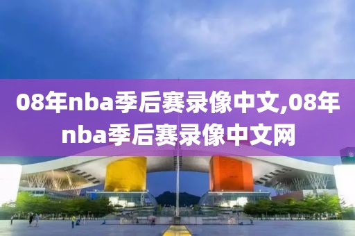 08年nba季后赛录像中文,08年nba季后赛录像中文网