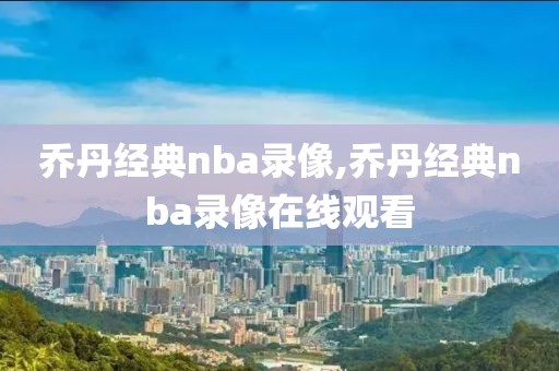乔丹经典nba录像,乔丹经典nba录像在线观看