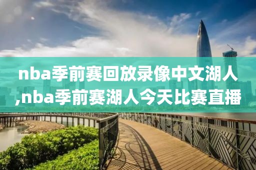 nba季前赛回放录像中文湖人,nba季前赛湖人今天比赛直播