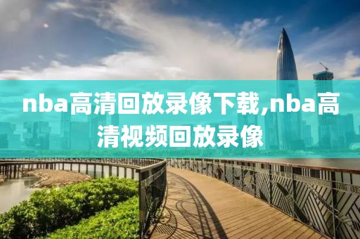 nba高清回放录像下载,nba高清视频回放录像