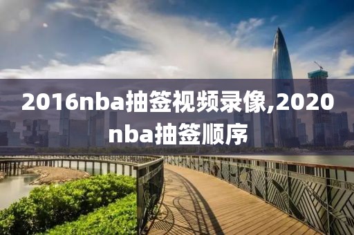 2016nba抽签视频录像,2020nba抽签顺序