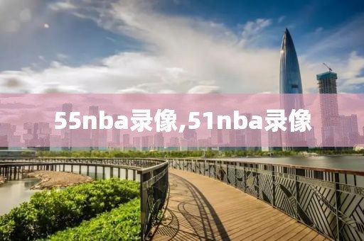 55nba录像,51nba录像