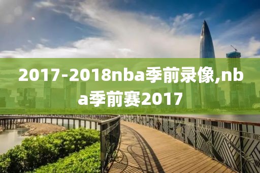 2017-2018nba季前录像,nba季前赛2017