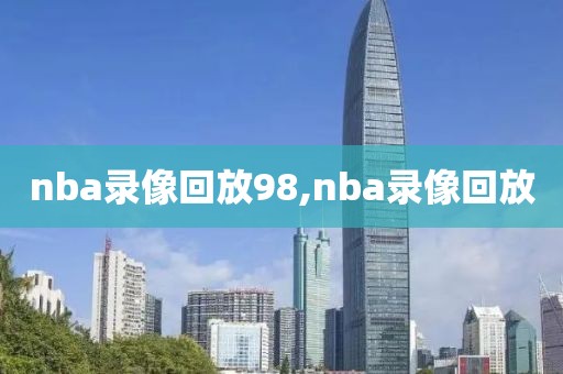 nba录像回放98,nba录像回放