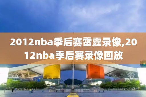 2012nba季后赛雷霆录像,2012nba季后赛录像回放