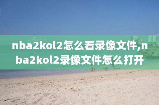 nba2kol2怎么看录像文件,nba2kol2录像文件怎么打开