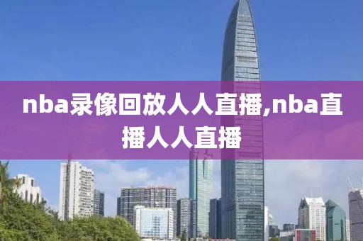 nba录像回放人人直播,nba直播人人直播