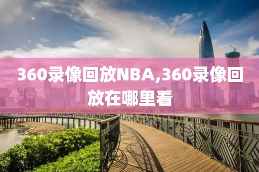 360录像回放NBA,360录像回放在哪里看