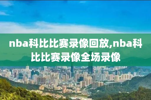 nba科比比赛录像回放,nba科比比赛录像全场录像