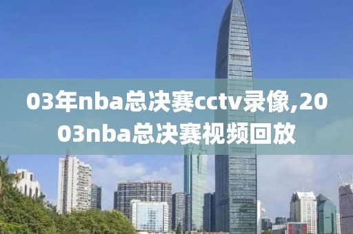 03年nba总决赛cctv录像,2003nba总决赛视频回放