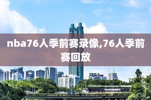 nba76人季前赛录像,76人季前赛回放