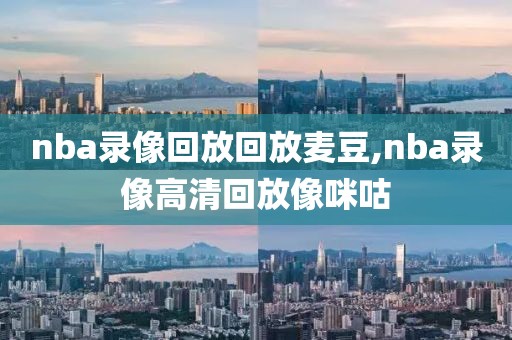 nba录像回放回放麦豆,nba录像高清回放像咪咕