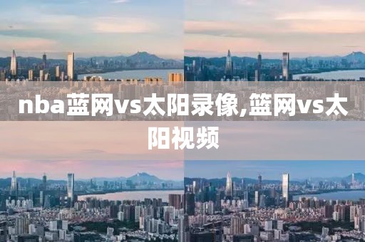 nba蓝网vs太阳录像,篮网vs太阳视频