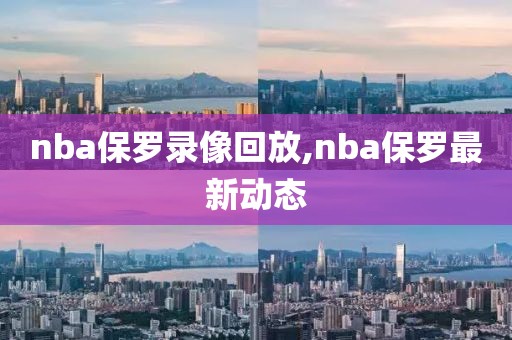 nba保罗录像回放,nba保罗最新动态