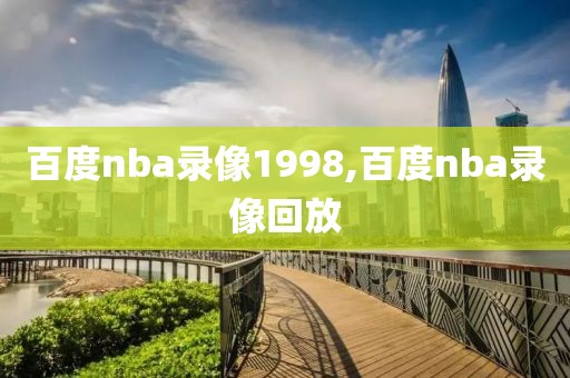 百度nba录像1998,百度nba录像回放