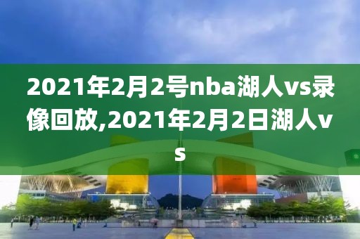 2021年2月2号nba湖人vs录像回放,2021年2月2日湖人vs
