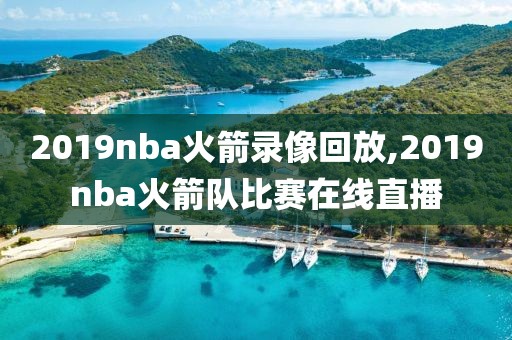 2019nba火箭录像回放,2019nba火箭队比赛在线直播
