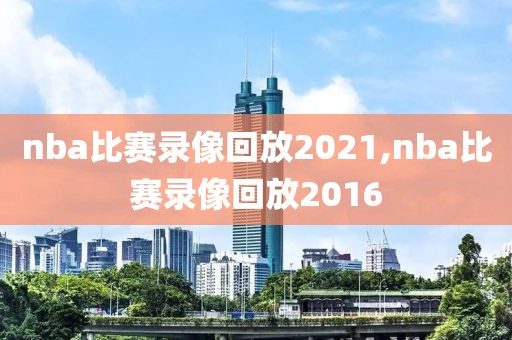 nba比赛录像回放2021,nba比赛录像回放2016