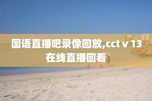 国语直播吧录像回放,cctⅴ13在线直播回看