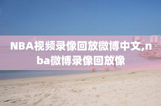 NBA视频录像回放微博中文,nba微博录像回放像