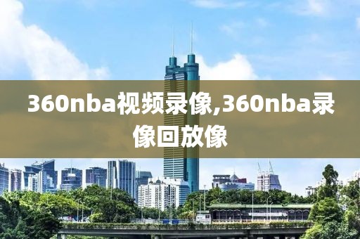 360nba视频录像,360nba录像回放像