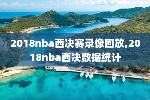 2018nba西决赛录像回放,2018nba西决数据统计