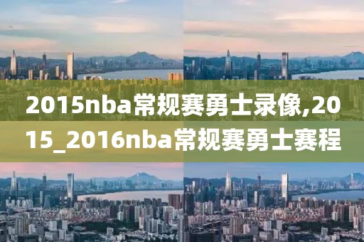 2015nba常规赛勇士录像,2015_2016nba常规赛勇士赛程