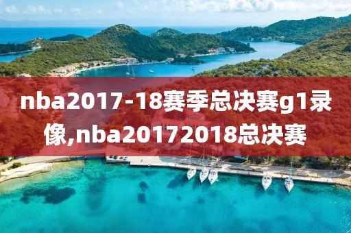 nba2017-18赛季总决赛g1录像,nba20172018总决赛