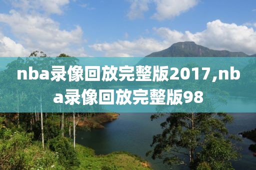 nba录像回放完整版2017,nba录像回放完整版98