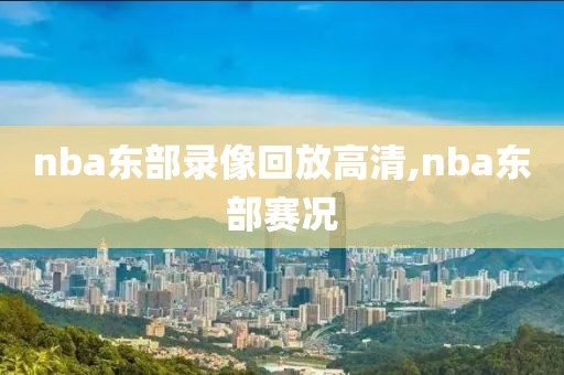 nba东部录像回放高清,nba东部赛况