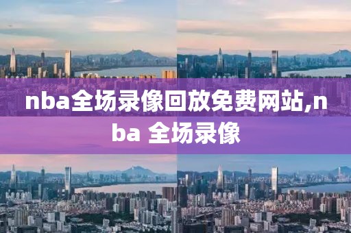 nba全场录像回放免费网站,nba 全场录像