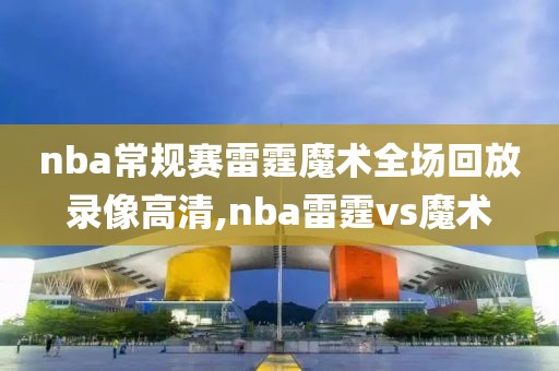 nba常规赛雷霆魔术全场回放录像高清,nba雷霆vs魔术