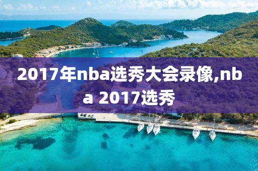 2017年nba选秀大会录像,nba 2017选秀