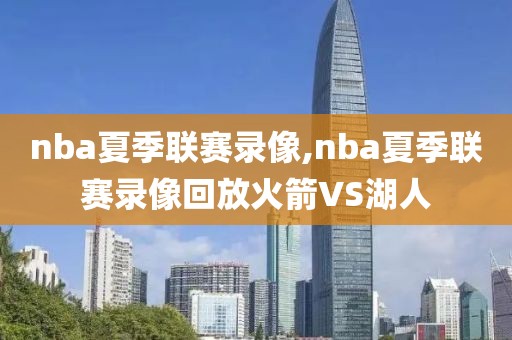 nba夏季联赛录像,nba夏季联赛录像回放火箭VS湖人