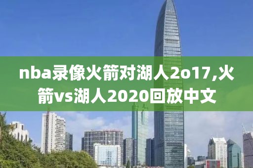 nba录像火箭对湖人2o17,火箭vs湖人2020回放中文
