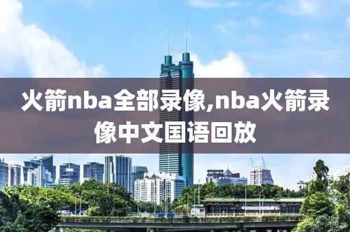 火箭nba全部录像,nba火箭录像中文国语回放
