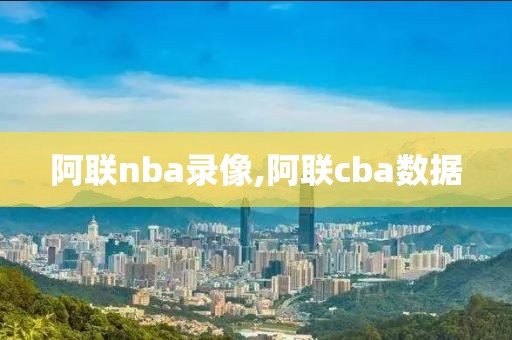 阿联nba录像,阿联cba数据