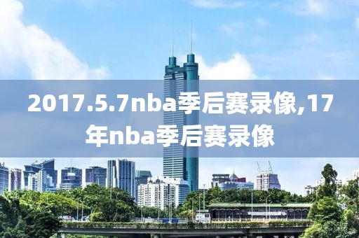 2017.5.7nba季后赛录像,17年nba季后赛录像