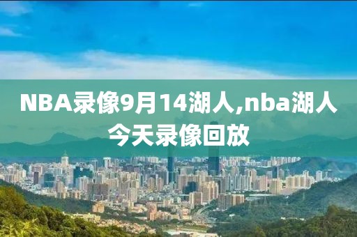 NBA录像9月14湖人,nba湖人今天录像回放