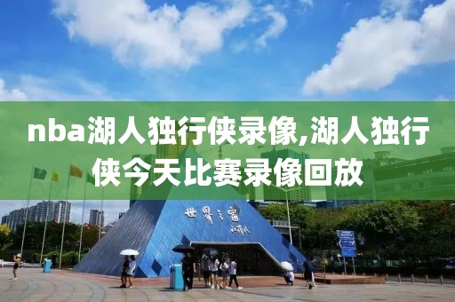 nba湖人独行侠录像,湖人独行侠今天比赛录像回放