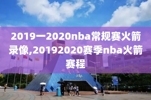 2019一2020nba常规赛火箭录像,20192020赛季nba火箭赛程