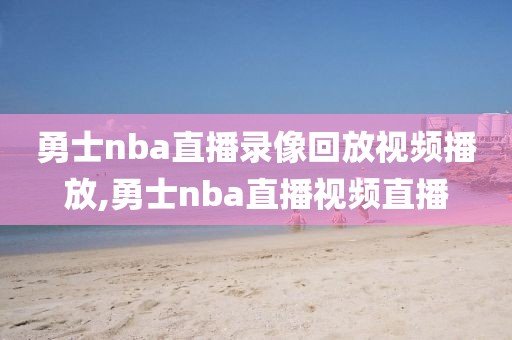 勇士nba直播录像回放视频播放,勇士nba直播视频直播