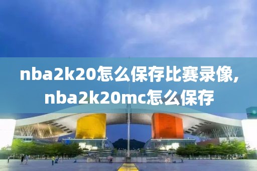 nba2k20怎么保存比赛录像,nba2k20mc怎么保存