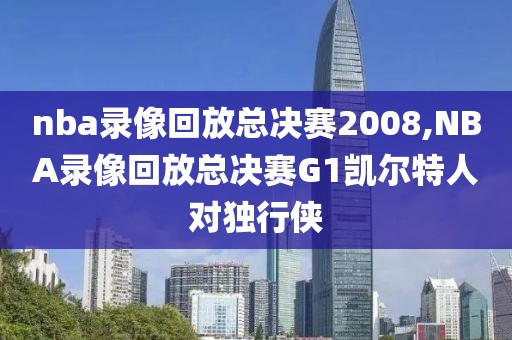 nba录像回放总决赛2008,NBA录像回放总决赛G1凯尔特人对独行侠