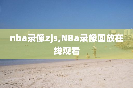 nba录像zjs,NBa录像回放在线观看